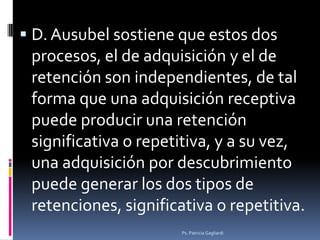  D. Ausubel sostiene que estos dos
 procesos, el de adquisición y el de
 retención son independientes, de tal
 forma que ...