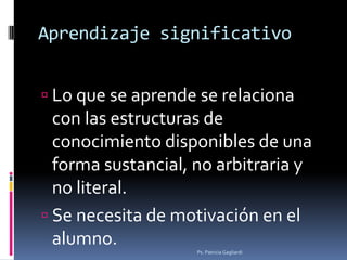 Aprendizaje significativo


 Lo que se aprende se relaciona
  con las estructuras de
  conocimiento disponibles de una
  ...