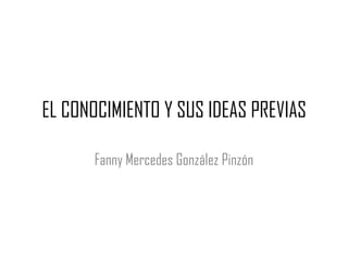EL CONOCIMIENTO Y SUS IDEAS PREVIAS

      Fanny Mercedes González Pinzón
 