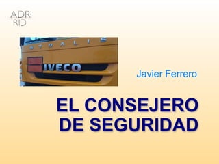 EL CONSEJERO
DE SEGURIDAD
Javier Ferrero
 