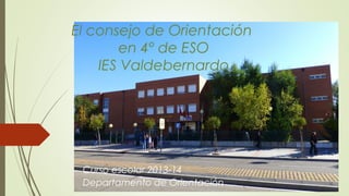 El consejo de Orientación
en 4º de ESO
IES Valdebernardo

Curso escolar 2013-14
Departamento de Orientación

 