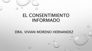 EL CONSENTIMIENTO
INFORMADO
DRA. VIVIAN MORENO HERNANDEZ
 