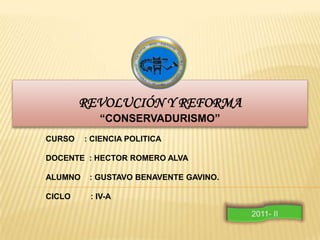 REVOLUCIÓN Y REFORMA  “CONSERVADURISMO” CURSO	   : CIENCIA POLITICA  DOCENTE  : HECTOR ROMERO ALVA ALUMNO    : GUSTAVO BENAVENTE GAVINO. CICLO         : IV-A 2011- II 