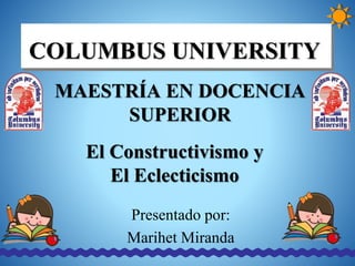 El Constructivismo y
El Eclecticismo
Presentado por:
Marihet Miranda
COLUMBUS UNIVERSITY
MAESTRÍA EN DOCENCIA
SUPERIOR
 