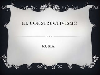 EL CONSTRUCTIVISMO

RUSIA

 