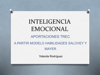 INTELIGENCIA
EMOCIONAL
APORTACIONES TREC
A PARTIR MODELO HABILIDADES SALOVEY Y
MAYER
Yolanda Rodríguez
 