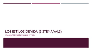 LOS ESTILOS DEVIDA (SISTEMAVALS)
(VALUES,ATTITUDES AND LIFE STYLES)
 