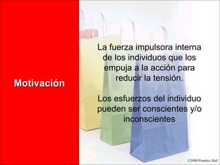 Motivación La fuerza impulsora interna de los individuos que los empuja a la acción para reducir la tensión. Los esfuerzos del individuo pueden ser conscientes y/o inconscientes 