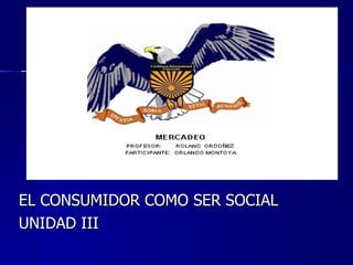 EL CONSUMIDOR COMO SER SOCIAL UNIDAD III 