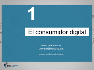1
El consumidor digital
      www.bewave.cat
    bewave@bewave.cat

    facebook.com/BeWaveSocialMedia
 