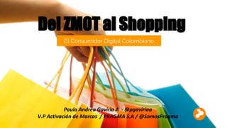 Del ZMOT al Shopping
El Consumidor Digital Colombiano
 