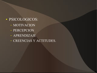 ● PSICOLOGICOS:
– MOTIVACION
– PERCEPCION
– APRENDIZAJE
– CREENCIAS Y ACTITUDES.