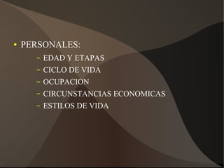 ● PERSONALES:
– EDAD Y ETAPAS
– CICLO DE VIDA
– OCUPACION
– CIRCUNSTANCIAS ECONOMICAS
– ESTILOS DE VIDA