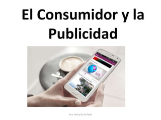 El Consumidor y la
Publicidad
Dra. Alicia De la Peña
 