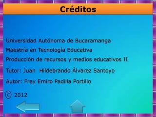 Créditos


Universidad Autónoma de Bucaramanga
Maestría en Tecnología Educativa
Producción de recursos y medios educativos II

Tutor: Juan Hildebrando Álvarez Santoyo

Autor: Frey Emiro Padilla Portillo

C 2012
 