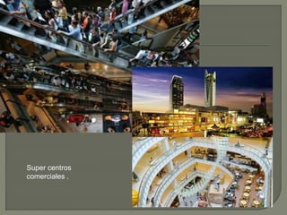 Super centros
comerciales .
 