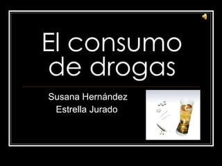 El consumo de drogas Susana Hernández Estrella Jurado 