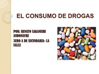 EL CONSUMO DE DROGAS
POR: RENATO SAKANISHI
ANDONAYRE
3ERO A DE SECUNDARIA- LA
SALLE
 