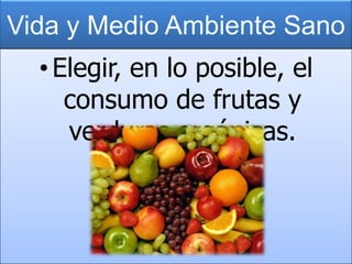 Vida y Medio Ambiente Sano
•Elegir, en lo posible, el
consumo de frutas y
verduras orgánicas.
 