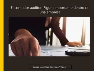 Laura Josefina Pacheco Yépez
El contador auditor: Figura importante dentro de
una empresa
 