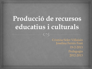 Cristina Soler Villalaín
   Josefina Ferrés Font
              19-2-2013
             Pedagogia
              2012-2013
 