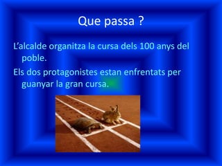 Que passa ?
L’alcalde organitza la cursa dels 100 anys del
poble.
Els dos protagonistes estan enfrentats per
guanyar la gran cursa.
 