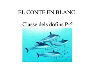 EL CONTE EN BLANC

 Classe dels dofins P-5
 