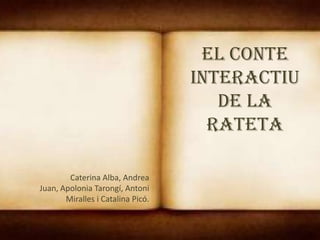 El conte
interactiu
de La
Rateta
Caterina Alba, Andrea
Juan, Apolonia Tarongí, Antoni
Miralles i Catalina Picó.

 