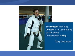 The  content  isn’t king.  Content  is just something to talk about   Conversation is  king . “ Cory Doctorow” 