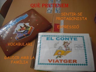 VOCABULARI
EXPRESSIÓ
GAUDIR AMB LA
FAMÍLIA
SENTIR-SE
PROTAGONISTA
QUÈ PRETENEM
 