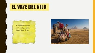 EL VAYE DEL NILO
Al noreste del continente,
esta formada por Egipto,
Sudan y Sudan del Sur.
 