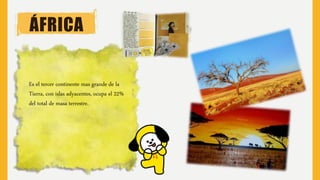 ÁFRICA
Es el tercer continente mas grande de la
Tierra, con islas adyacentes, ocupa el 22%
del total de masa terrestre.
 