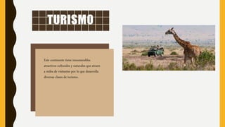TURISMO
Este continente tiene innumerables
atractivos culturales y naturales que atraen
a miles de visitantes por lo que desarrolla
diversas clases de turismo.
 
