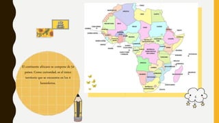 El continente africano se compone de 54
países. Como curiosidad, es el único
territorio que se encuentra en los 4
hemisferios.
 