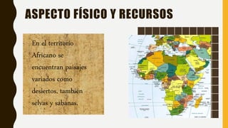 ASPECTO FÍSICO Y RECURSOS
En el territorio
Africano se
encuentran paisajes
variados como
desiertos, también
selvas y sabanas.
 