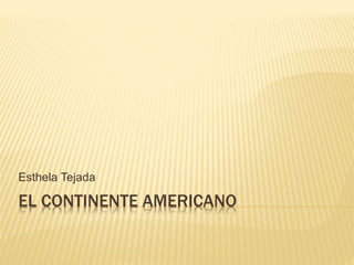 EL CONTINENTE AMERICANO
Esthela Tejada
 