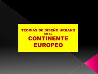 TEORIAS DE DISEÑO URBANO EN EL  CONTINENTE EUROPEO 