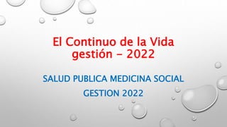 El Continuo de la Vida
gestión - 2022
SALUD PUBLICA MEDICINA SOCIAL
GESTION 2022
 