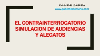 EL CONTRAINTERROGATORIO
SIMULACION DE AUDIENCIAS
Y ALEGATOS
Vinicio ROSILLO ABARCA
www.poderdelderecho.com
 