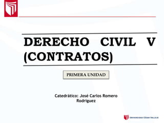 DERECHO CIVIL V
(CONTRATOS)
Catedrático: José Carlos Romero
Rodríguez
PRIMERA UNIDAD
 