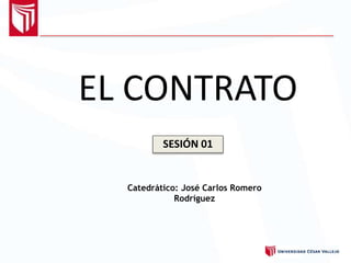 EL CONTRATO
Catedrático: José Carlos Romero
Rodríguez
SESIÓN 01
 