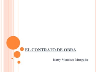 EL CONTRATO DE OBRA
Katty Mendoza Murgado
 