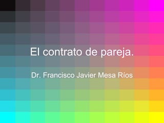 El contrato de pareja.
Dr. Francisco Javier Mesa Ríos
 