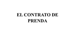 EL CONTRATO DE
PRENDA
 