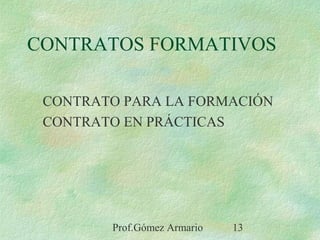 Prof.Gómez Armario 13
CONTRATOS FORMATIVOS
CONTRATO PARA LA FORMACIÓN
CONTRATO EN PRÁCTICAS
 