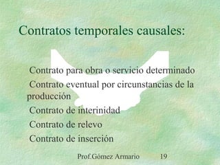 Prof.Gómez Armario 19
Contratos temporales causales:
Contrato para obra o servicio determinado
Contrato eventual por circunstancias de la
producción
Contrato de interinidad
Contrato de relevo
Contrato de inserción
 