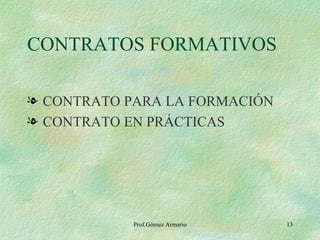 CONTRATOS FORMATIVOS CONTRATO PARA LA FORMACIÓN CONTRATO EN PRÁCTICAS Prof.Gómez Armario 