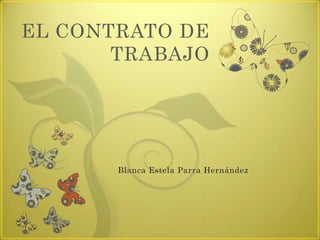 EL CONTRATO DE
       TRABAJO




       Blanca Estela Parra Hernández
 