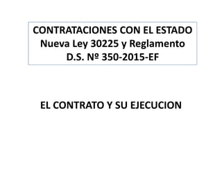 EL CONTRATO Y SU EJECUCION
CONTRATACIONES CON EL ESTADO
Nueva Ley 30225 y Reglamento
D.S. Nº 350-2015-EF
 