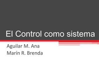 El Control como sistema 
Aguilar M. Ana 
Marín R. Brenda 
 